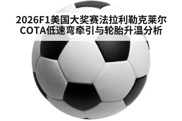 2026F1美国大奖赛法拉利勒克莱尔COTA低速弯牵引与轮胎升温分析