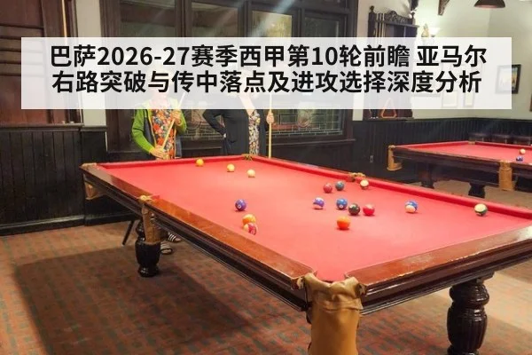 巴萨2026-27赛季西甲第10轮前瞻 亚马尔右路突破与传中落点及进攻选择深度分析