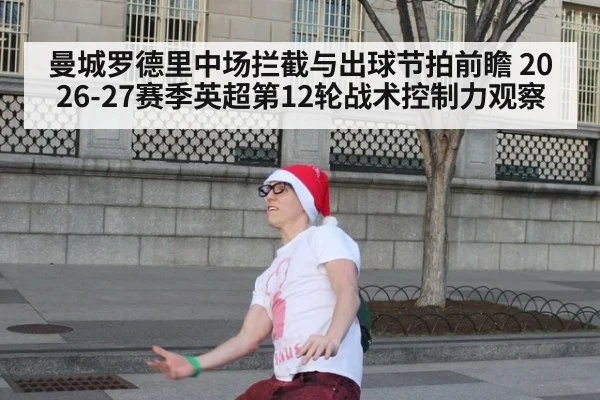 曼城罗德里中场拦截与出球节拍前瞻 2026-27赛季英超第12轮战术控制力观察